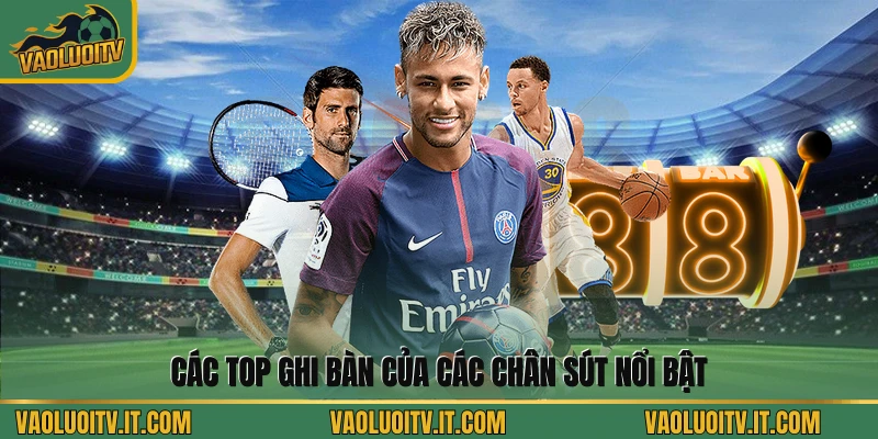 Các Top ghi bàn của các chân sút nổi bật