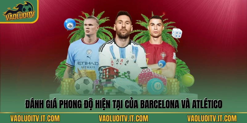 Đánh giá phong độ hiện tại của Barcelona và Atlético
