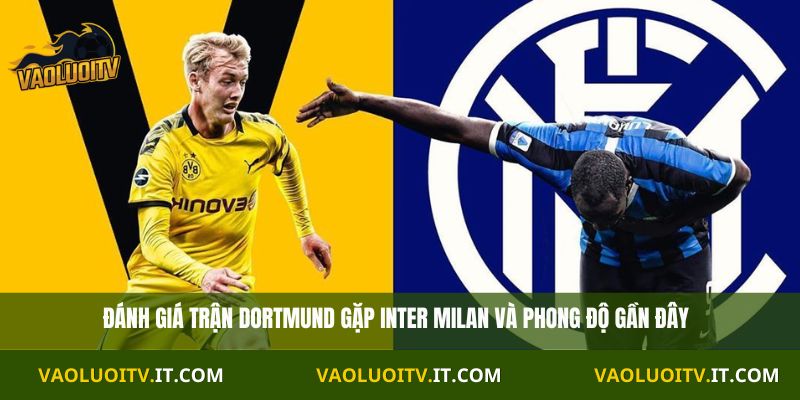 Đánh giá trận Dortmund gặp Inter Milan và phong độ gần đây