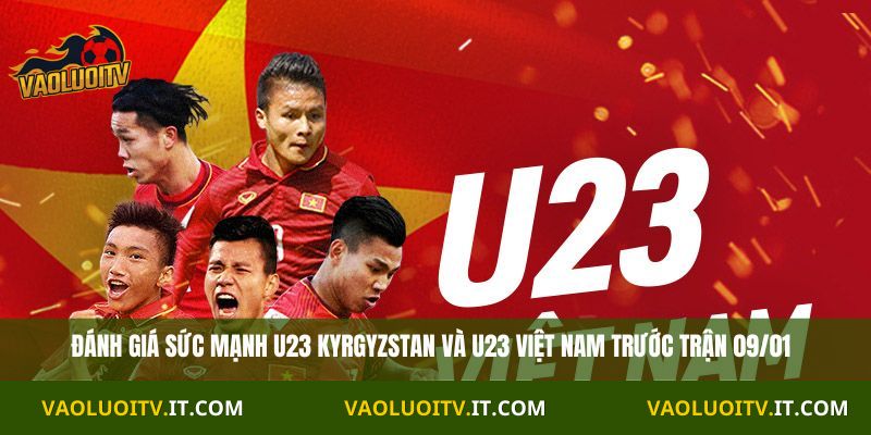 Đánh giá sức mạnh U23 Kyrgyzstan và U23 Việt Nam trước trận 09/01
