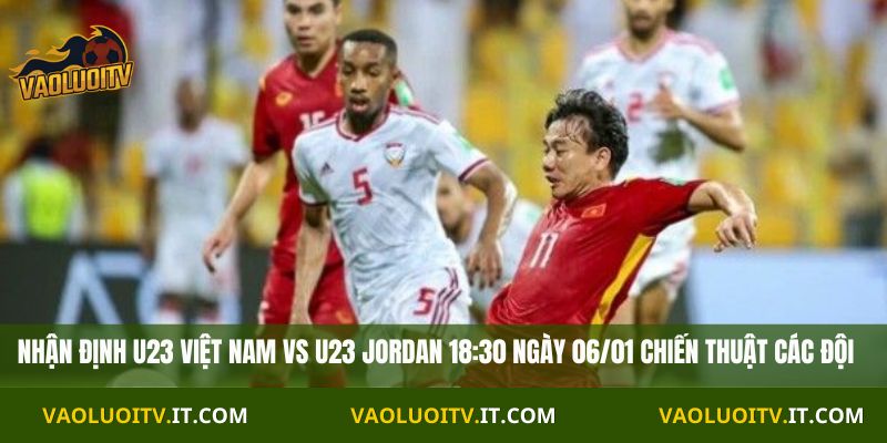 Nhận Định U23 Việt Nam vs U23 Jordan 18:30 Ngày 06/01 chiến thuật các đội